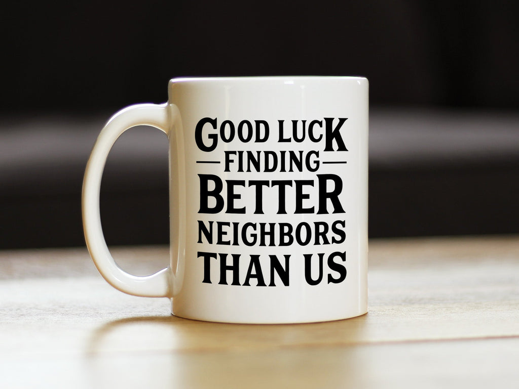 Good Luck Finding Better Neighbors Than Us - Funny Coffee Mug Gifts for Neighbors Moving Away